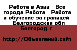 Работа в Азии - Все города Работа » Работа и обучение за границей   . Белгородская обл.,Белгород г.